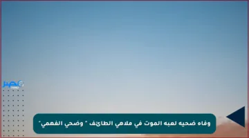 وفاة ضحية لعبة الموت في ملاهي الطائف ” وضحى الفهمي”